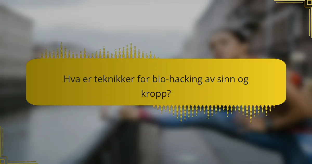Hva er teknikker for bio-hacking av sinn og kropp?