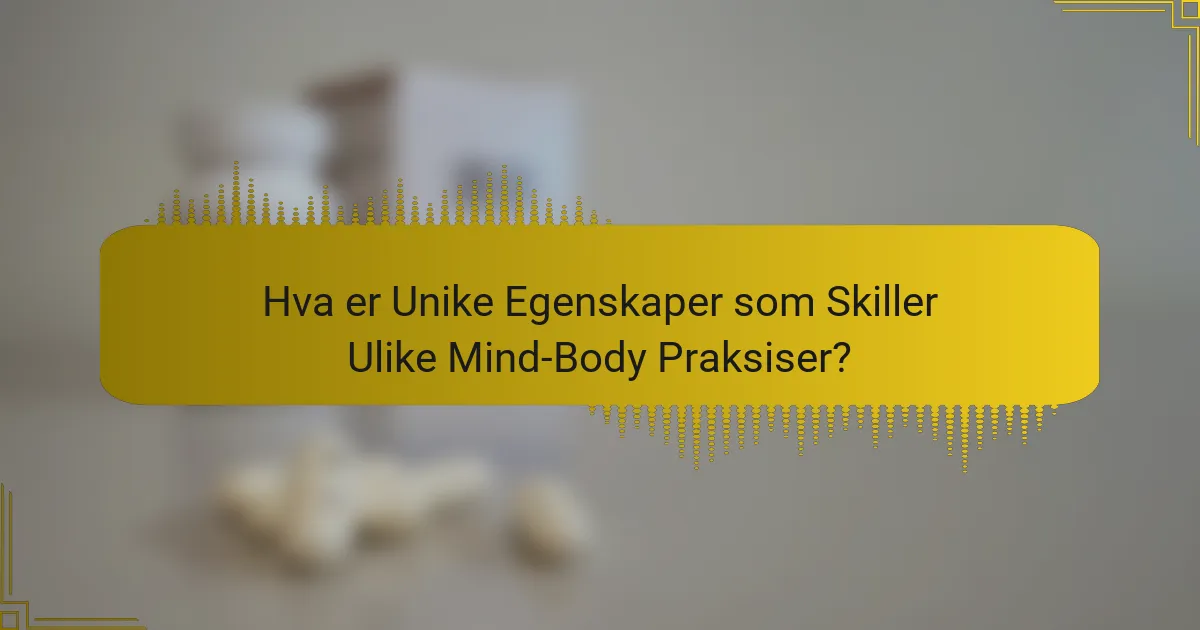 Hva er Unike Egenskaper som Skiller Ulike Mind-Body Praksiser?