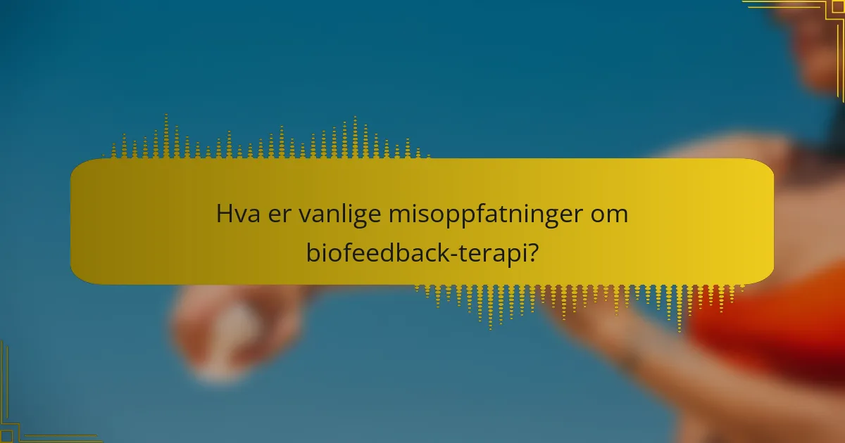 Hva er vanlige misoppfatninger om biofeedback-terapi?