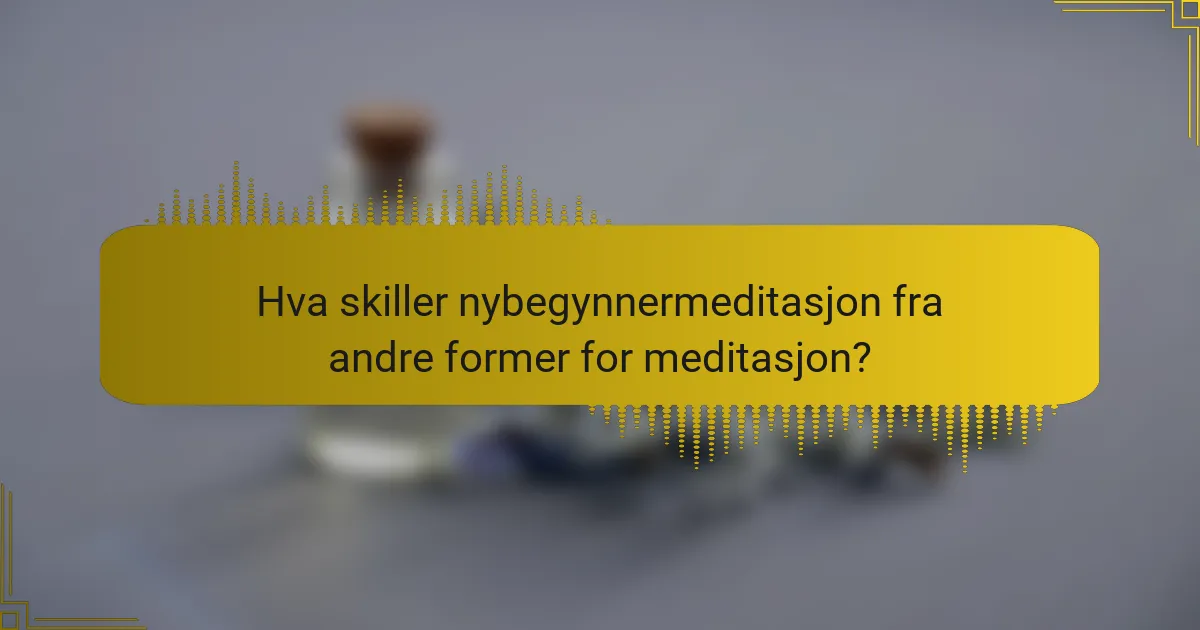 Hva skiller nybegynnermeditasjon fra andre former for meditasjon?