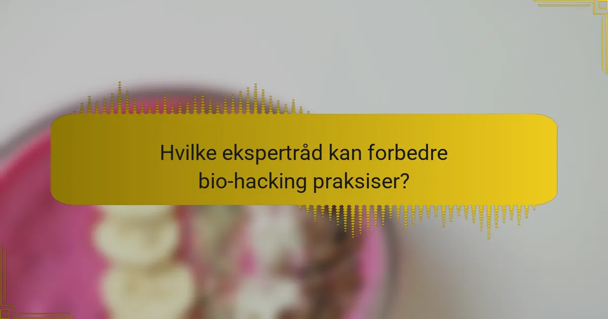 Hvilke ekspertråd kan forbedre bio-hacking praksiser?
