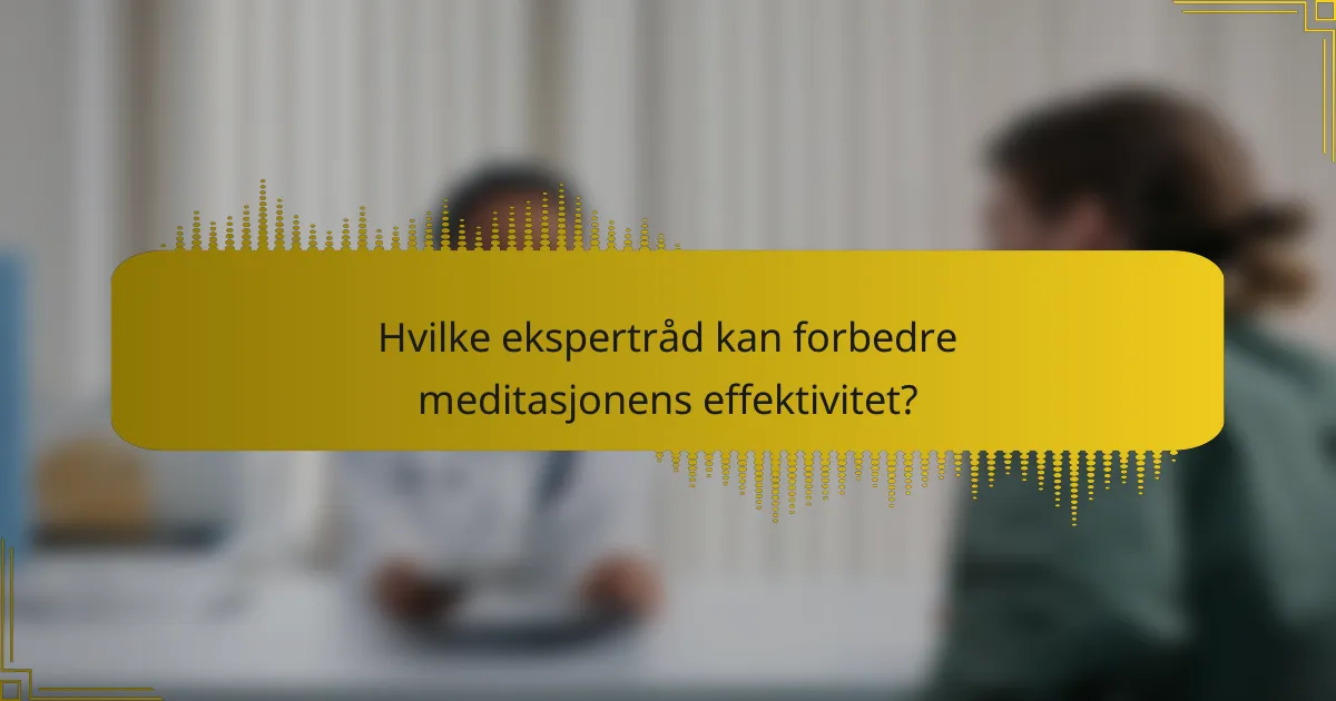 Hvilke ekspertråd kan forbedre meditasjonens effektivitet?