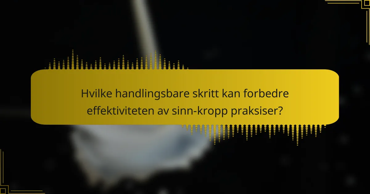 Hvilke handlingsbare skritt kan forbedre effektiviteten av sinn-kropp praksiser?