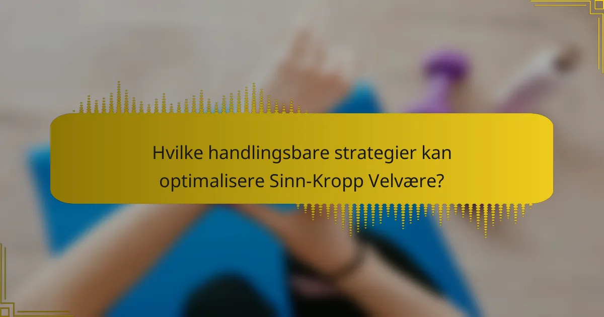 Hvilke handlingsbare strategier kan optimalisere Sinn-Kropp Velvære?