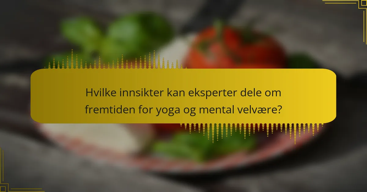 Hvilke innsikter kan eksperter dele om fremtiden for yoga og mental velvære?