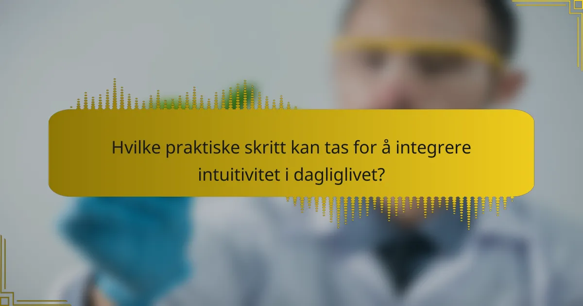 Hvilke praktiske skritt kan tas for å integrere intuitivitet i dagliglivet?