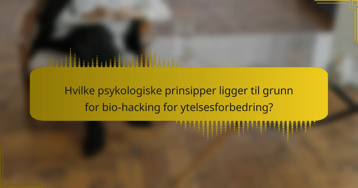 Hvilke psykologiske prinsipper ligger til grunn for bio-hacking for ytelsesforbedring?