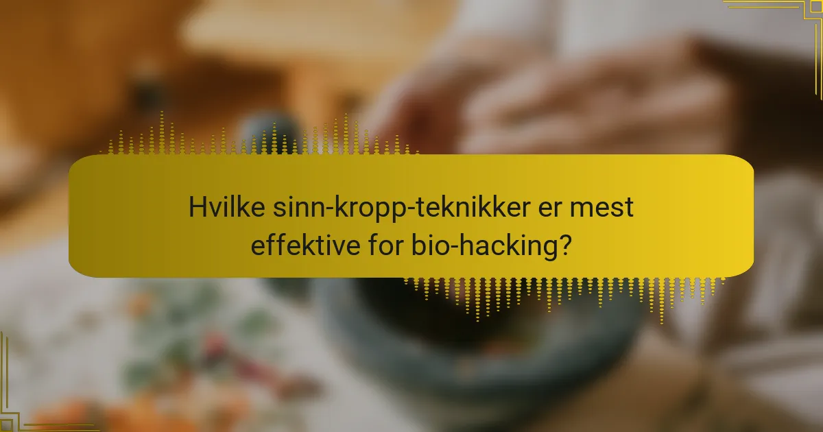 Hvilke sinn-kropp-teknikker er mest effektive for bio-hacking?