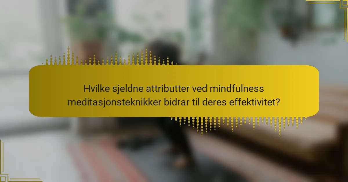 Hvilke sjeldne attributter ved mindfulness meditasjonsteknikker bidrar til deres effektivitet?