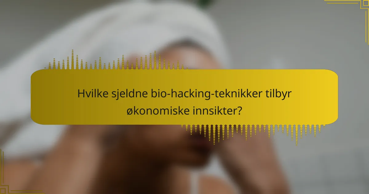 Hvilke sjeldne bio-hacking-teknikker tilbyr økonomiske innsikter?