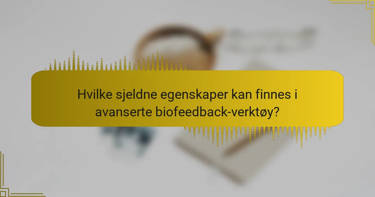 Hvilke sjeldne egenskaper kan finnes i avanserte biofeedback-verktøy?