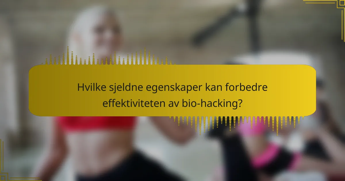 Hvilke sjeldne egenskaper kan forbedre effektiviteten av bio-hacking?