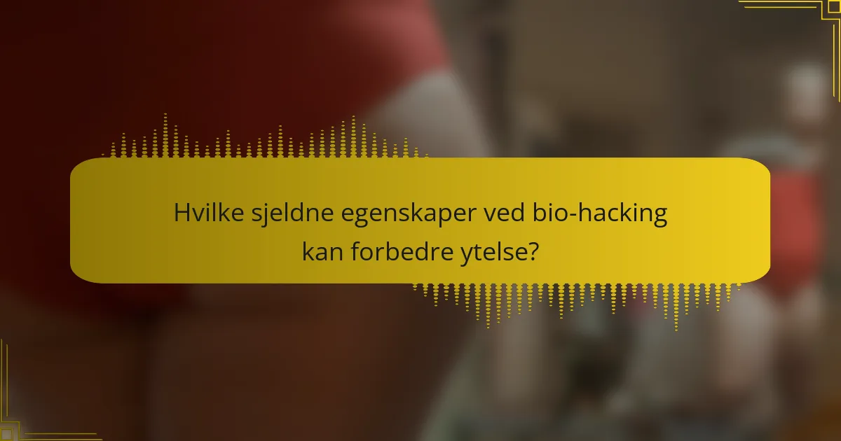 Hvilke sjeldne egenskaper ved bio-hacking kan forbedre ytelse?