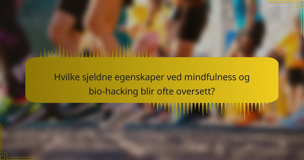 Hvilke sjeldne egenskaper ved mindfulness og bio-hacking blir ofte oversett?