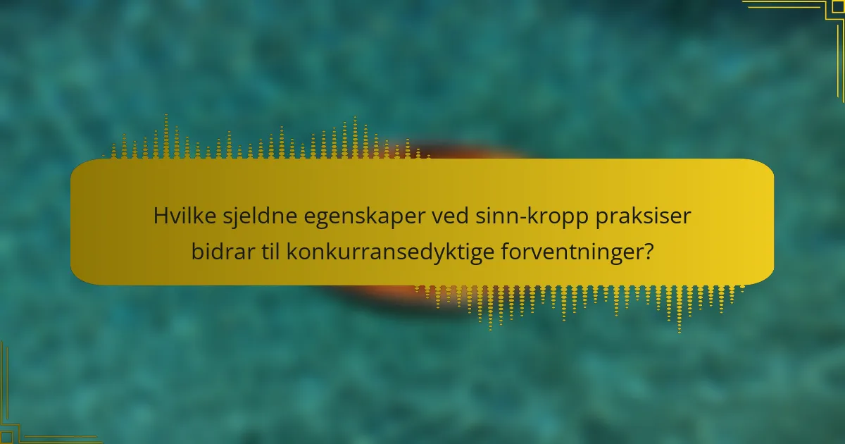 Hvilke sjeldne egenskaper ved sinn-kropp praksiser bidrar til konkurransedyktige forventninger?