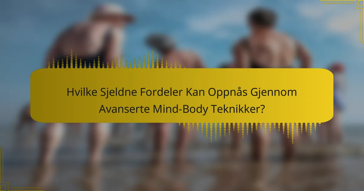 Hvilke Sjeldne Fordeler Kan Oppnås Gjennom Avanserte Mind-Body Teknikker?