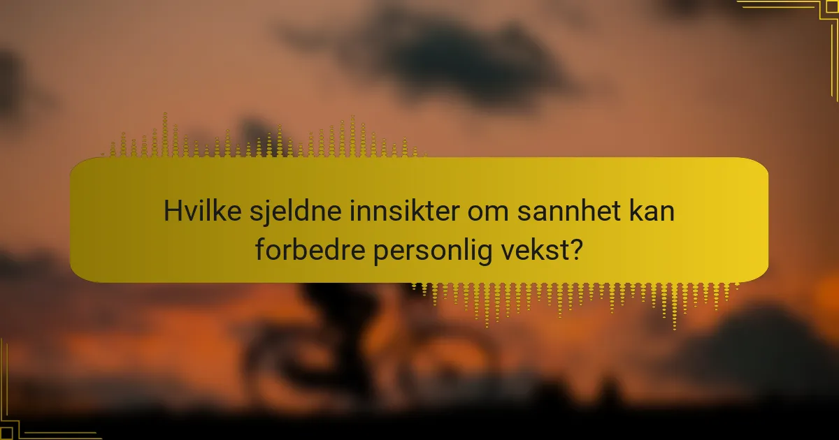 Hvilke sjeldne innsikter om sannhet kan forbedre personlig vekst?
