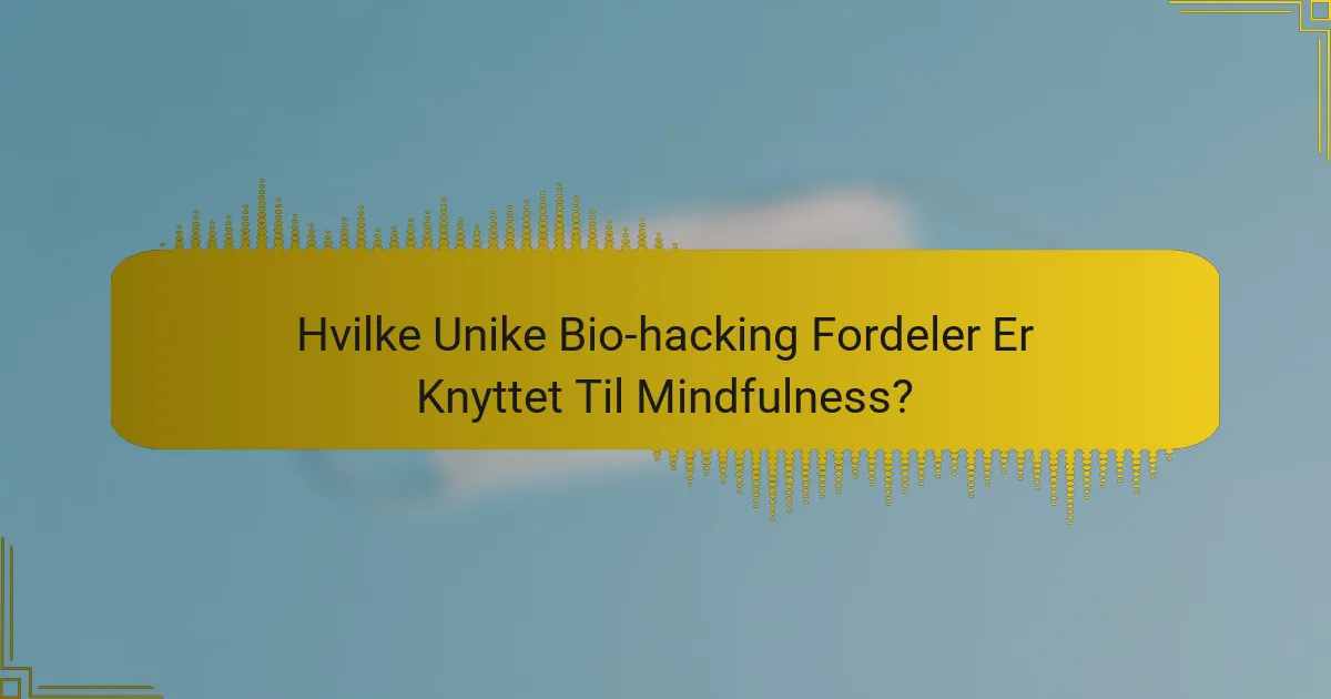 Hvilke Unike Bio-hacking Fordeler Er Knyttet Til Mindfulness?