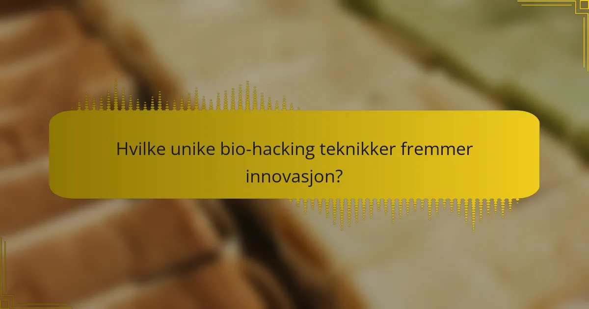 Hvilke unike bio-hacking teknikker fremmer innovasjon?
