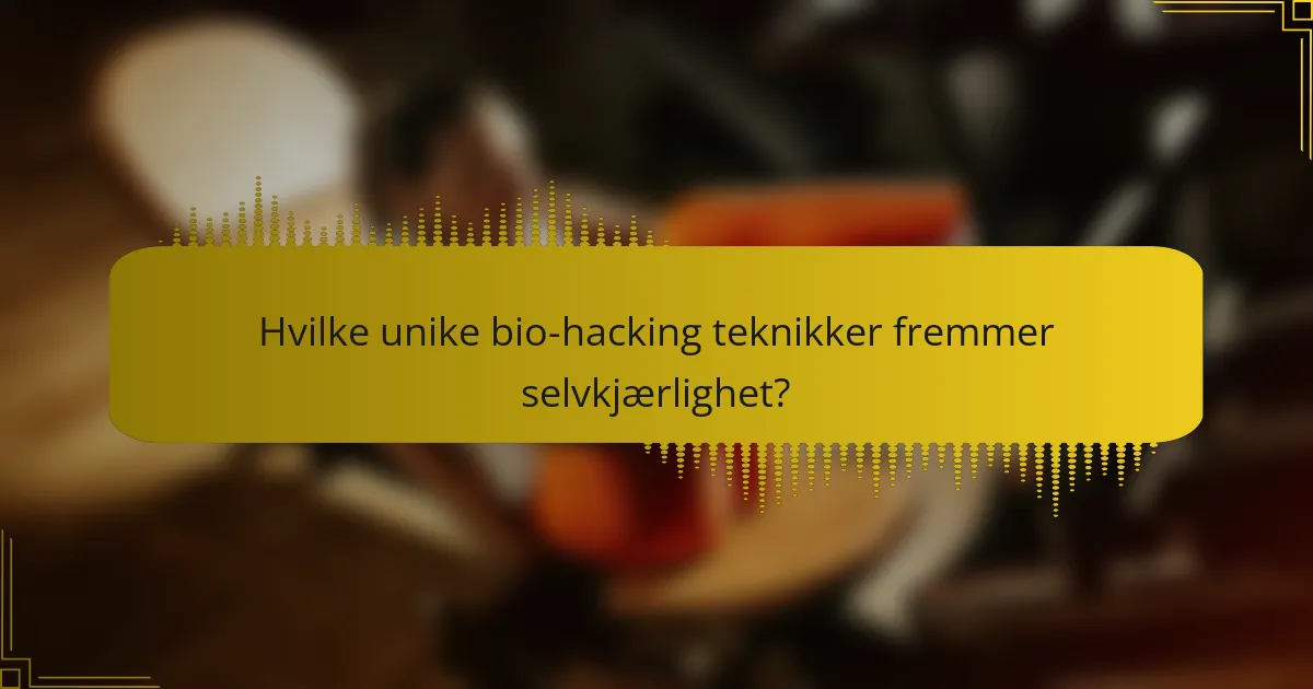 Hvilke unike bio-hacking teknikker fremmer selvkjærlighet?