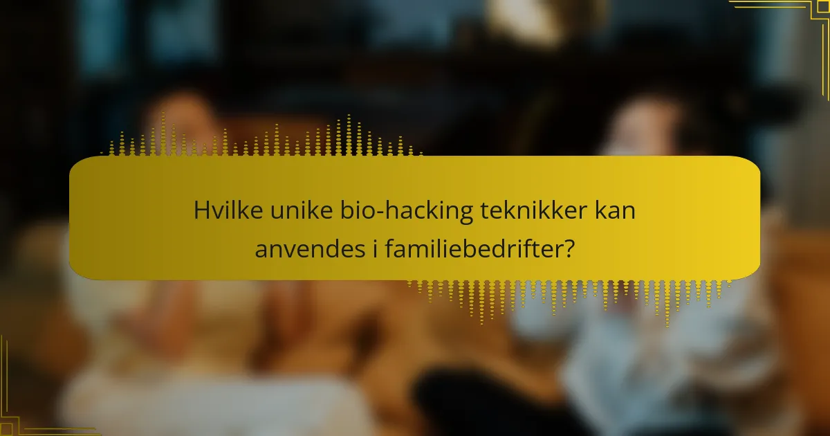 Hvilke unike bio-hacking teknikker kan anvendes i familiebedrifter?