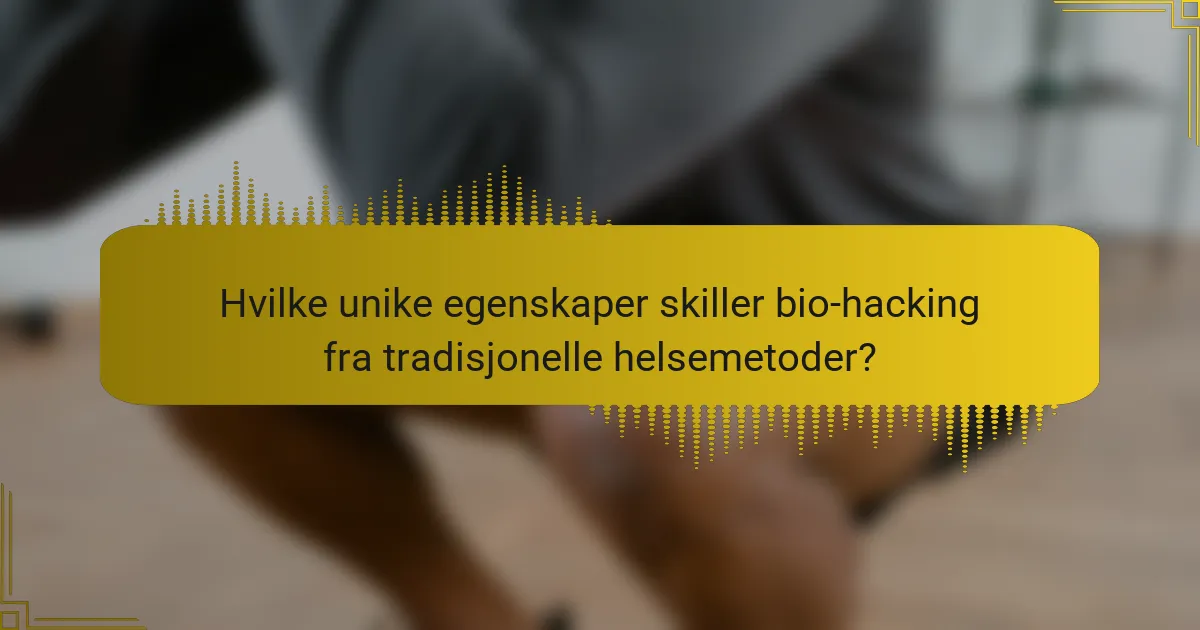 Hvilke unike egenskaper skiller bio-hacking fra tradisjonelle helsemetoder?