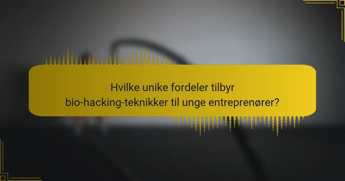 Hvilke unike fordeler tilbyr bio-hacking-teknikker til unge entreprenører?