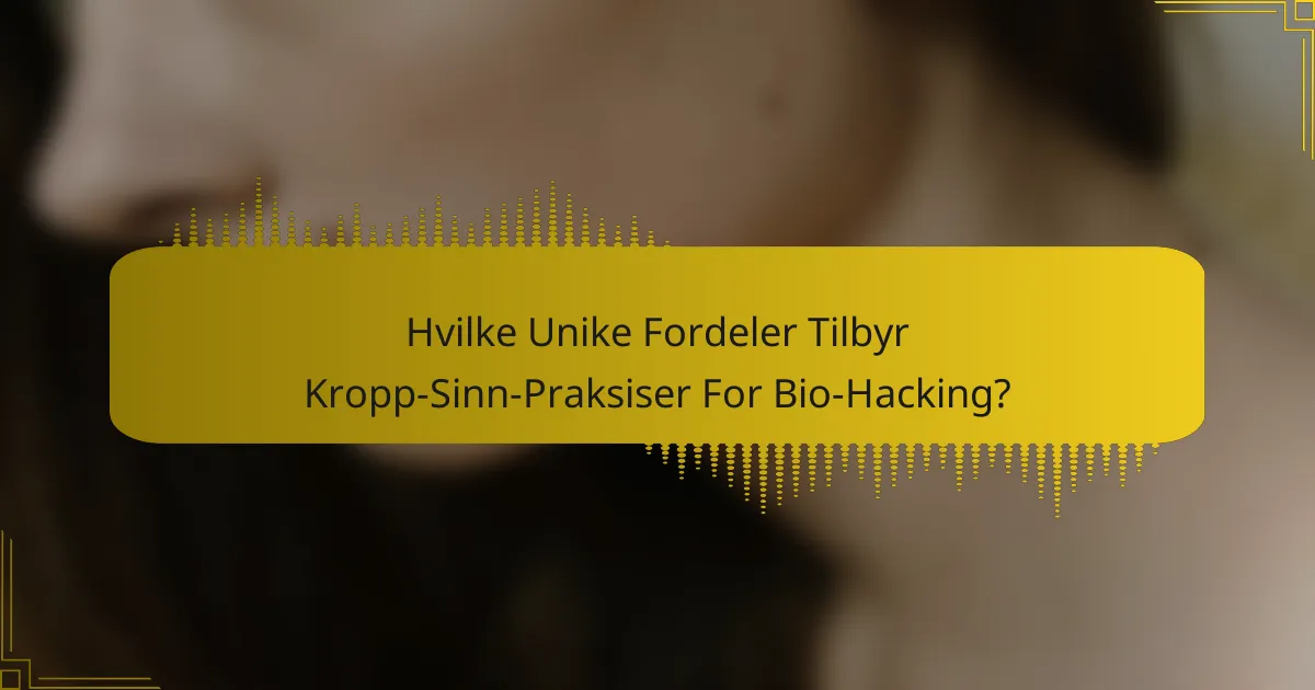 Hvilke Unike Fordeler Tilbyr Kropp-Sinn-Praksiser For Bio-Hacking?