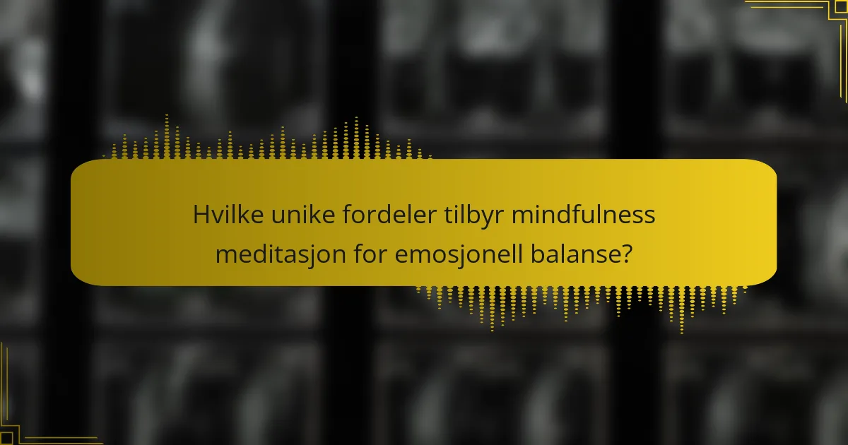 Hvilke unike fordeler tilbyr mindfulness meditasjon for emosjonell balanse?