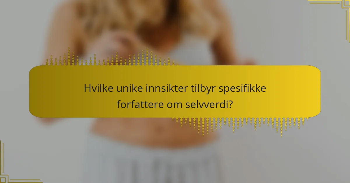 Hvilke unike innsikter tilbyr spesifikke forfattere om selvverdi?