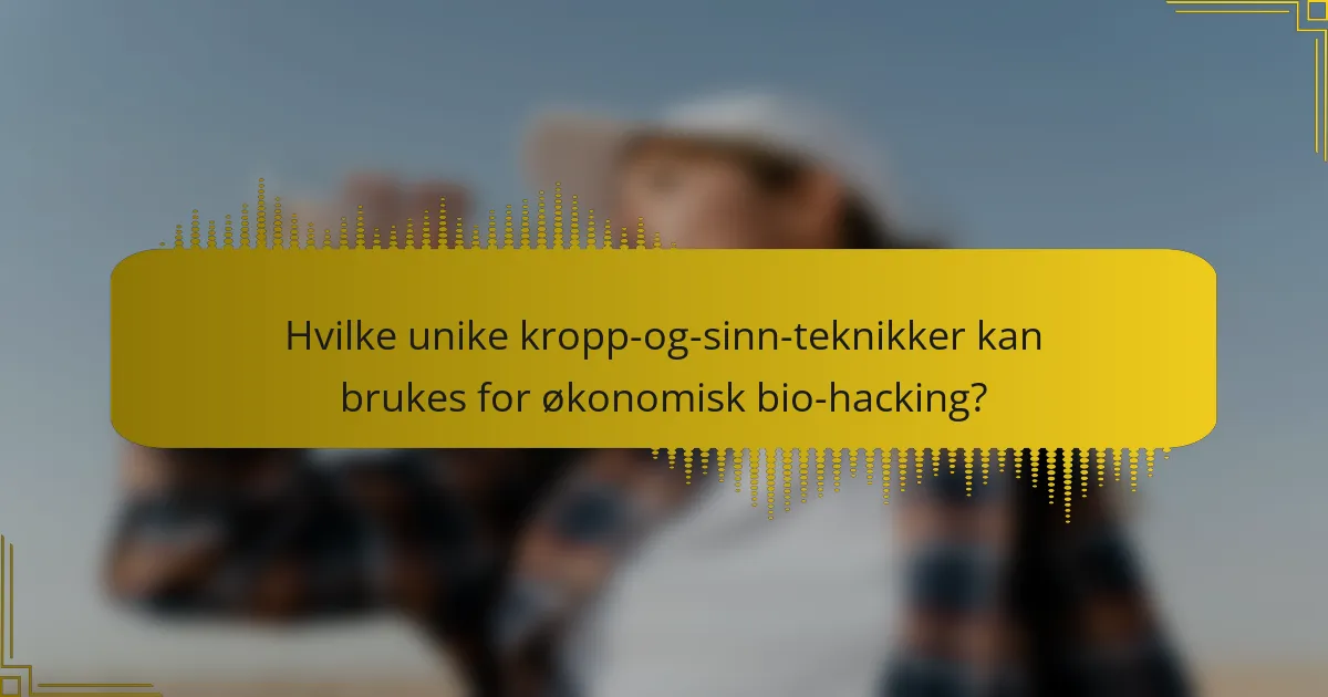 Hvilke unike kropp-og-sinn-teknikker kan brukes for økonomisk bio-hacking?