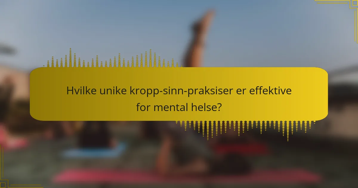 Hvilke unike kropp-sinn-praksiser er effektive for mental helse?