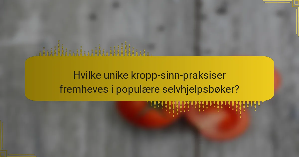 Hvilke unike kropp-sinn-praksiser fremheves i populære selvhjelpsbøker?