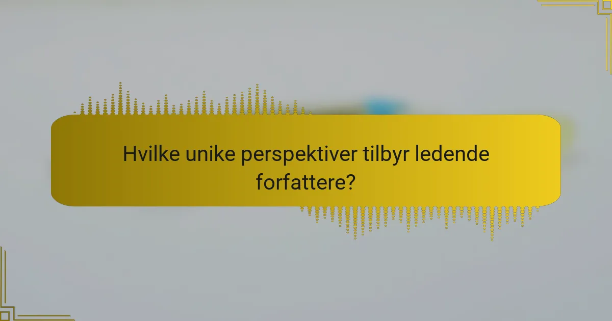 Hvilke unike perspektiver tilbyr ledende forfattere?