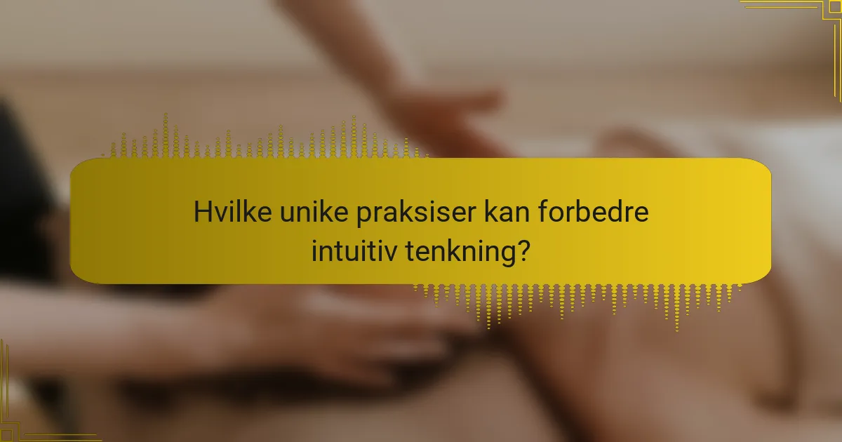 Hvilke unike praksiser kan forbedre intuitiv tenkning?
