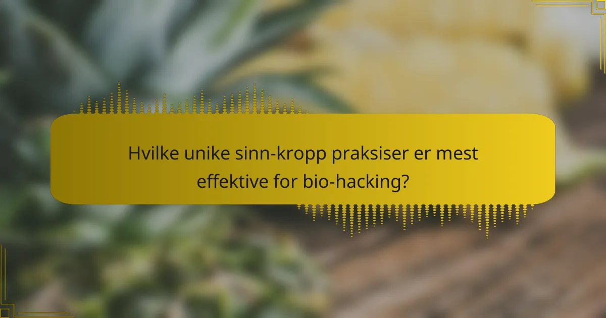 Hvilke unike sinn-kropp praksiser er mest effektive for bio-hacking?