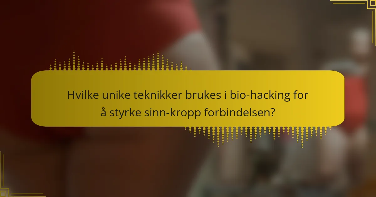 Hvilke unike teknikker brukes i bio-hacking for å styrke sinn-kropp forbindelsen?
