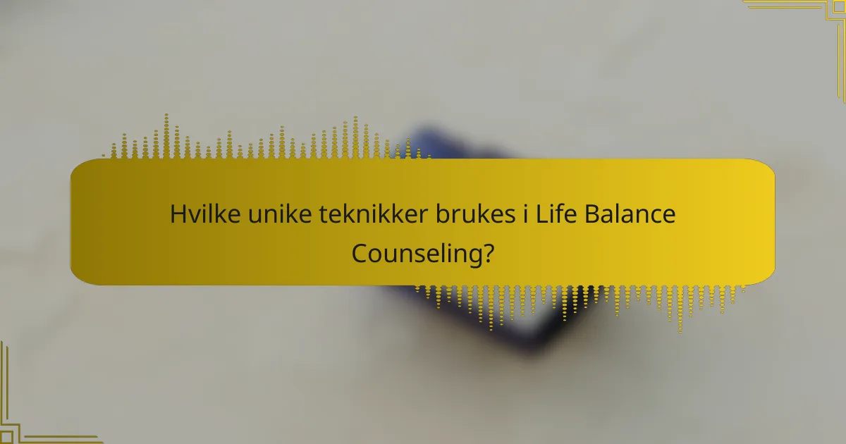 Hvilke unike teknikker brukes i Life Balance Counseling?