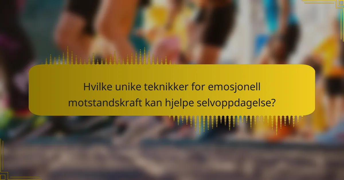 Hvilke unike teknikker for emosjonell motstandskraft kan hjelpe selvoppdagelse?