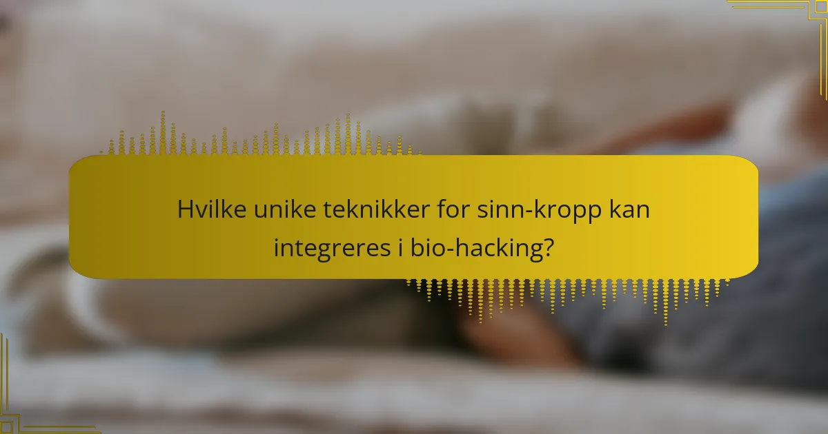 Hvilke unike teknikker for sinn-kropp kan integreres i bio-hacking?