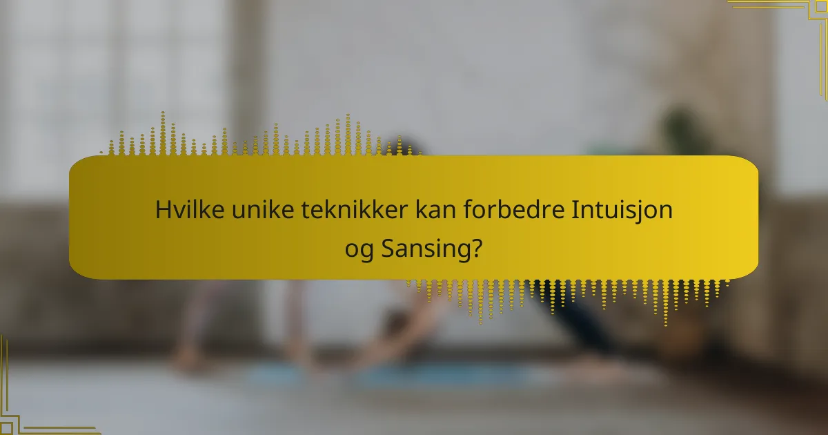Hvilke unike teknikker kan forbedre Intuisjon og Sansing?