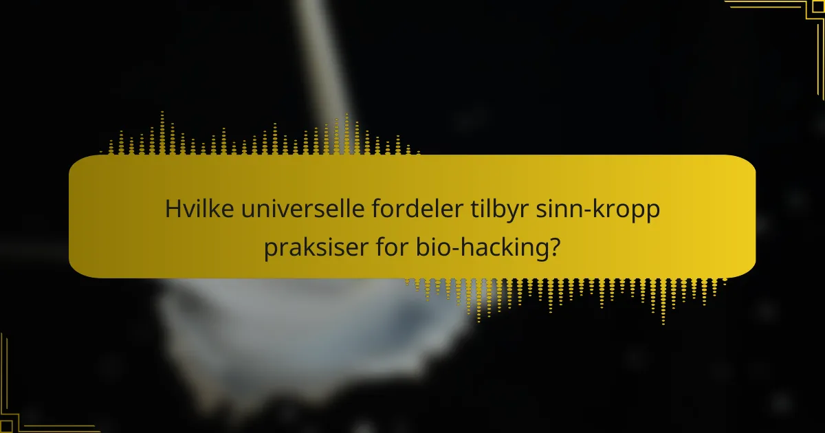 Hvilke universelle fordeler tilbyr sinn-kropp praksiser for bio-hacking?