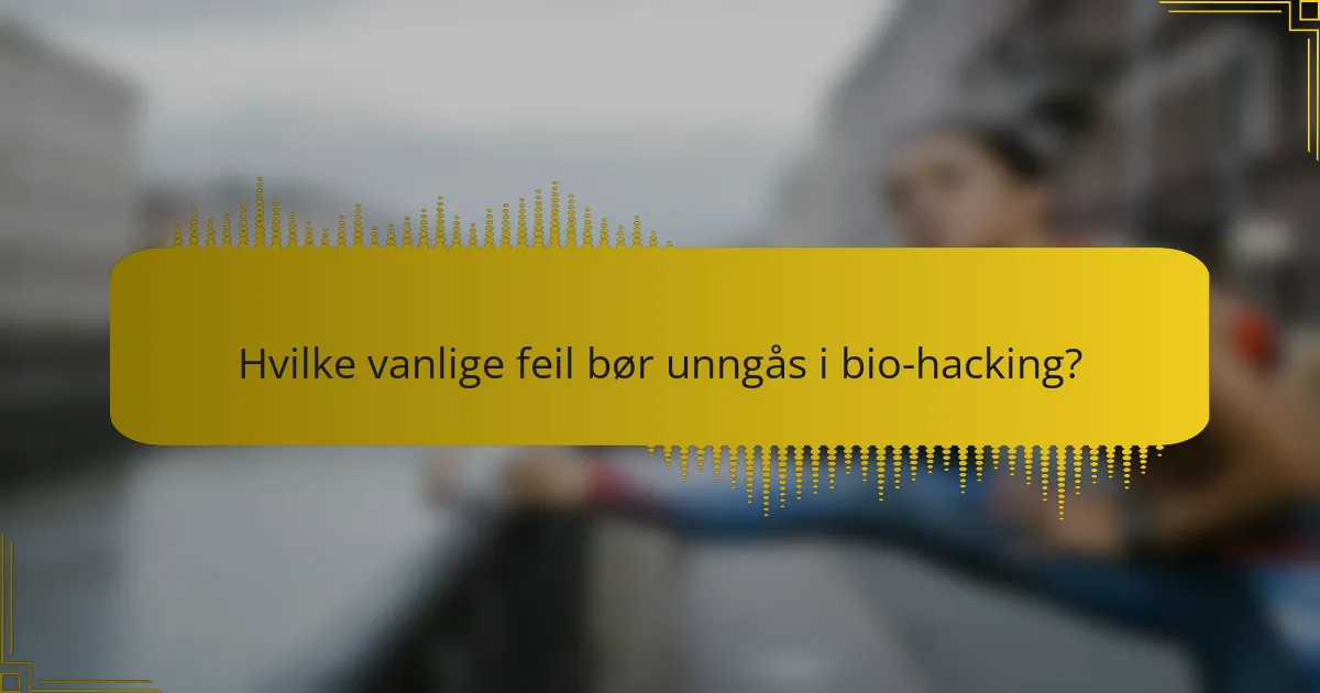 Hvilke vanlige feil bør unngås i bio-hacking?