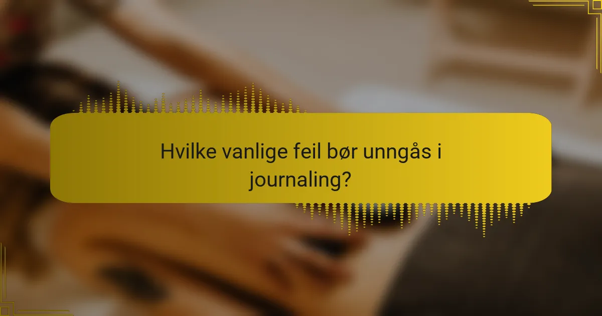 Hvilke vanlige feil bør unngås i journaling?