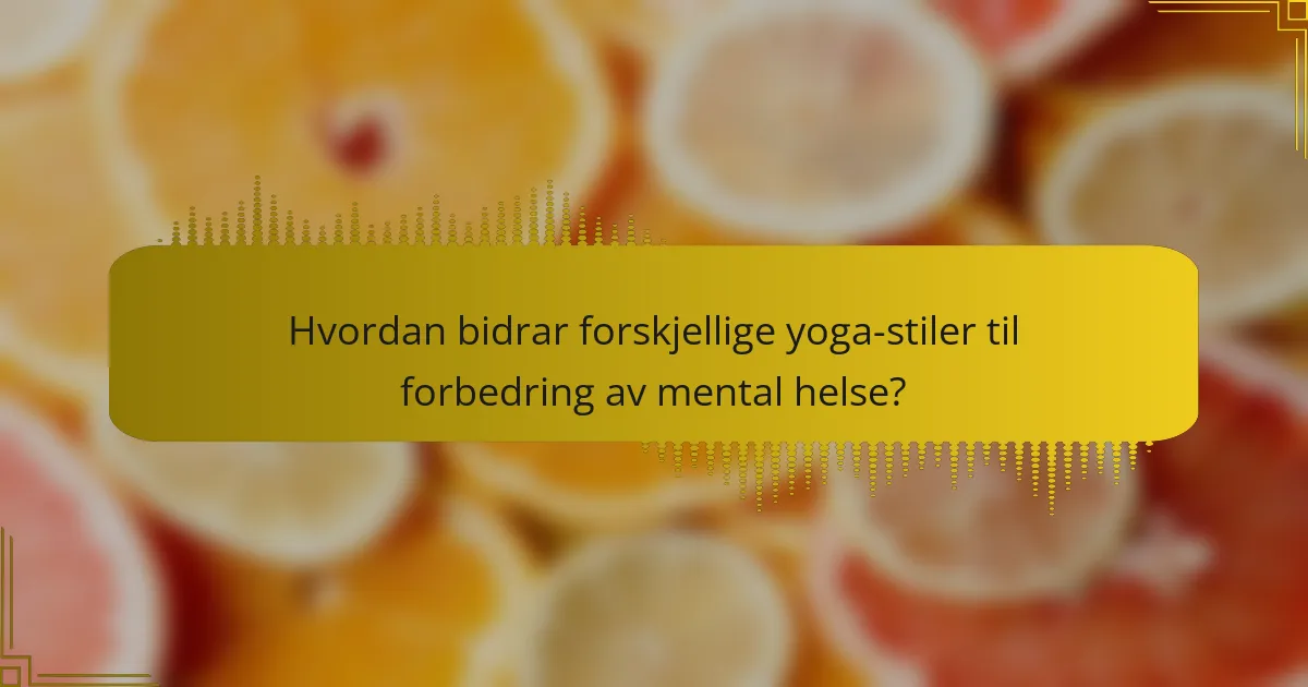 Hvordan bidrar forskjellige yoga-stiler til forbedring av mental helse?