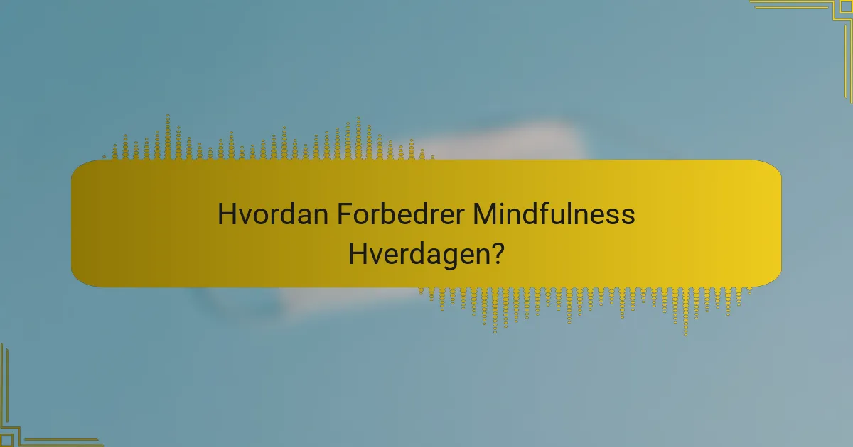 Hvordan Forbedrer Mindfulness Hverdagen?