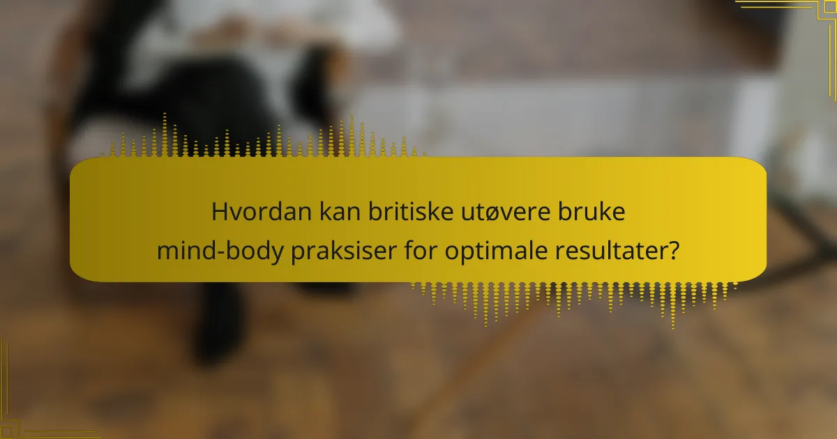 Hvordan kan britiske utøvere bruke mind-body praksiser for optimale resultater?