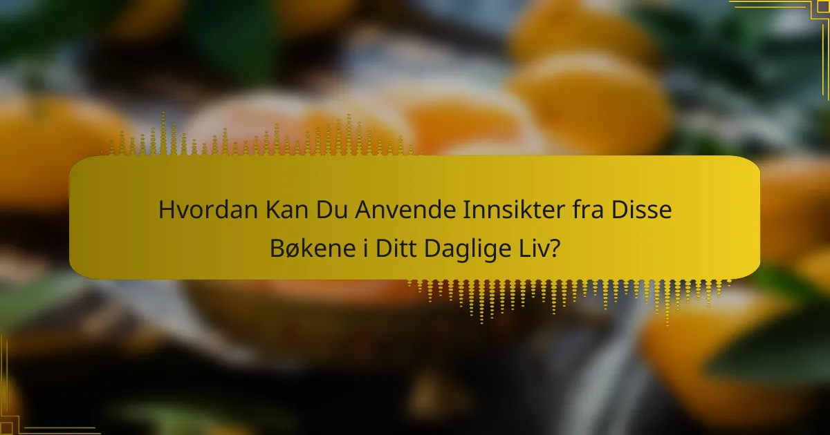 Hvordan Kan Du Anvende Innsikter fra Disse Bøkene i Ditt Daglige Liv?