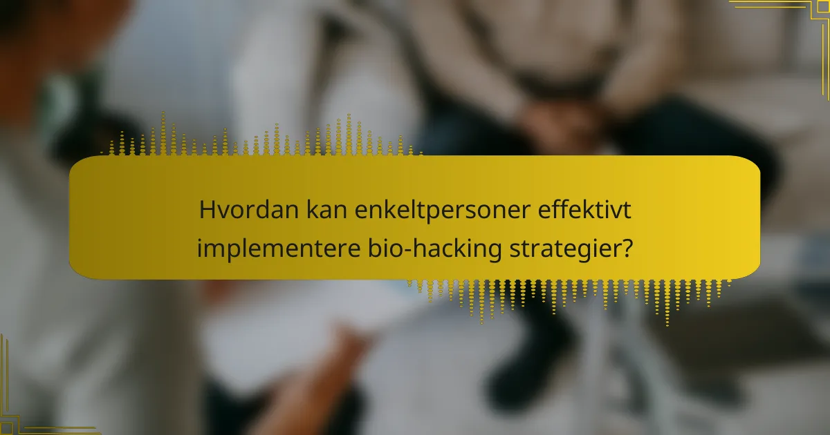 Hvordan kan enkeltpersoner effektivt implementere bio-hacking strategier?