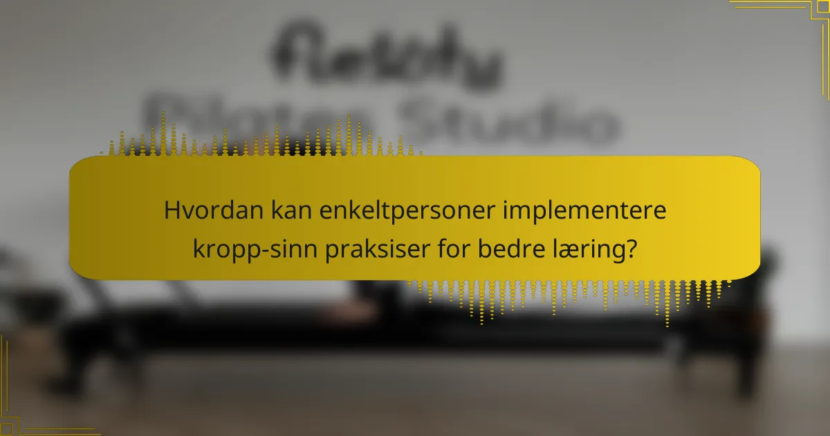 Hvordan kan enkeltpersoner implementere kropp-sinn praksiser for bedre læring?